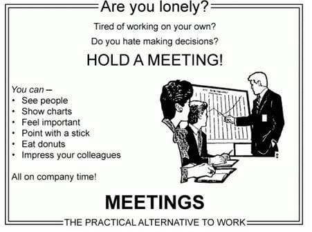 Are you lonely? Hold a meeting. Practical alternative to work..